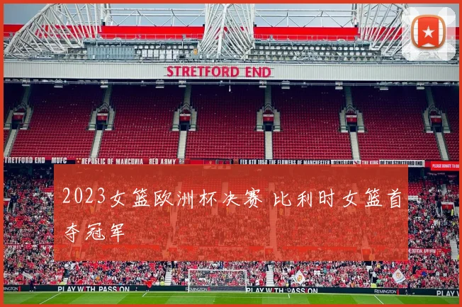 2023女篮欧洲杯决赛 比利时女篮首夺冠军