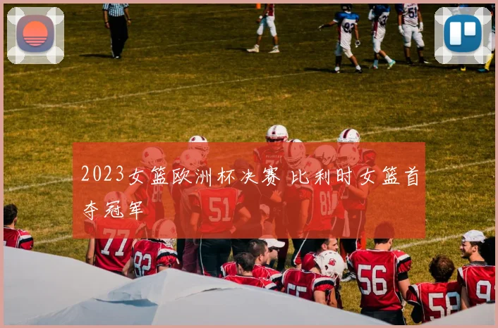 2023女篮欧洲杯决赛 比利时女篮首夺冠军