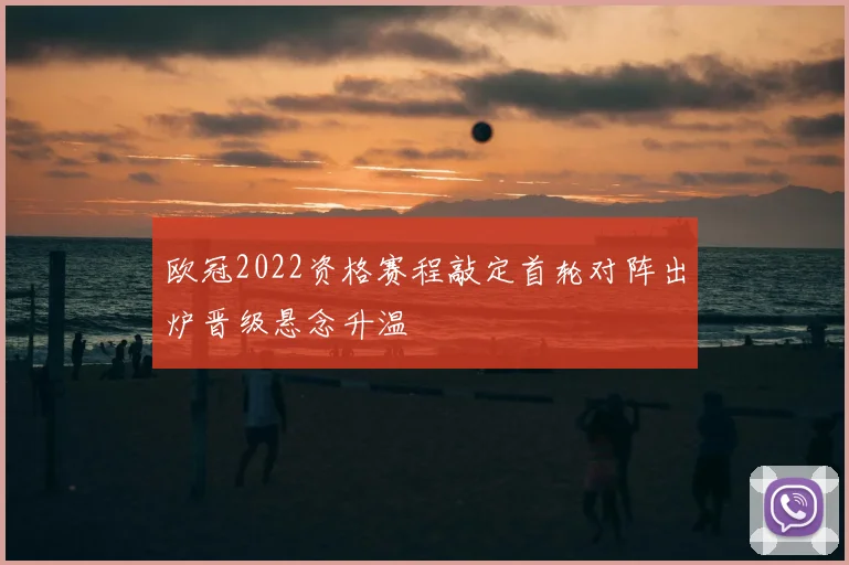 欧冠2022资格赛程敲定首轮对阵出炉晋级悬念升温