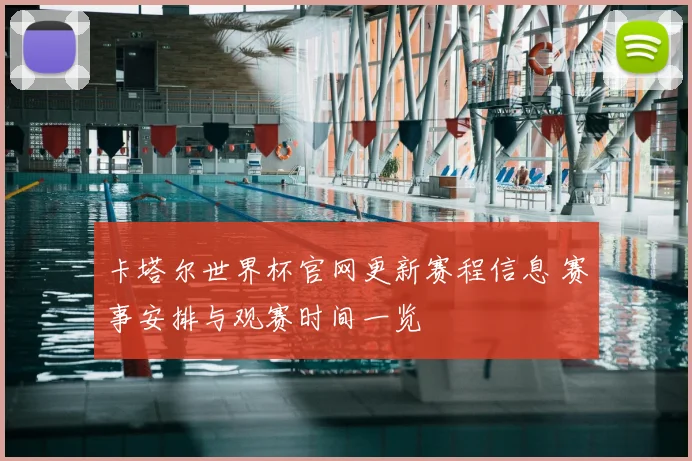 卡塔尔世界杯官网更新赛程信息 赛事安排与观赛时间一览