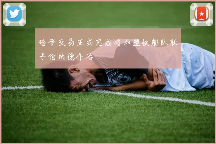 哈登交易正式完成将加盟快船队联手伦纳德乔治