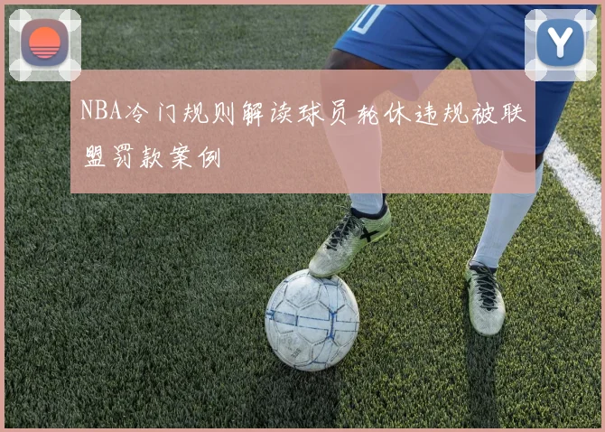 NBA冷门规则解读球员轮休违规被联盟罚款案例