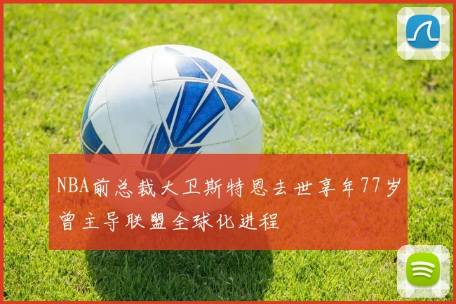 NBA前总裁大卫斯特恩去世享年77岁曾主导联盟全球化进程