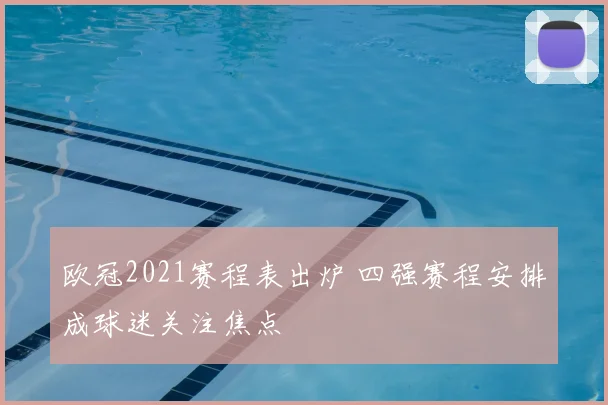 欧冠2021赛程表出炉 四强赛程安排成球迷关注焦点