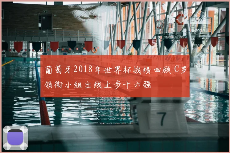 葡萄牙2018年世界杯战绩回顾 C罗领衔小组出线止步十六强