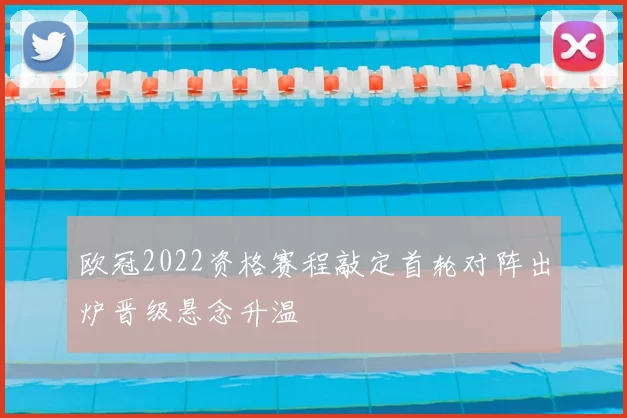 欧冠2022资格赛程敲定首轮对阵出炉晋级悬念升温