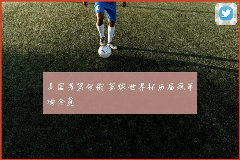 美国男篮领衔 篮球世界杯历届冠军榜全览