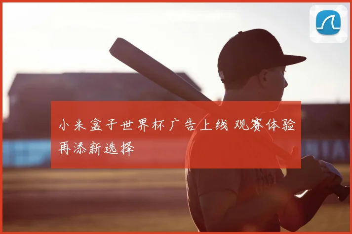 小米盒子世界杯广告上线 观赛体验再添新选择