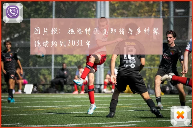 图片报：施洛特贝克即将与多特蒙德续约到2031年