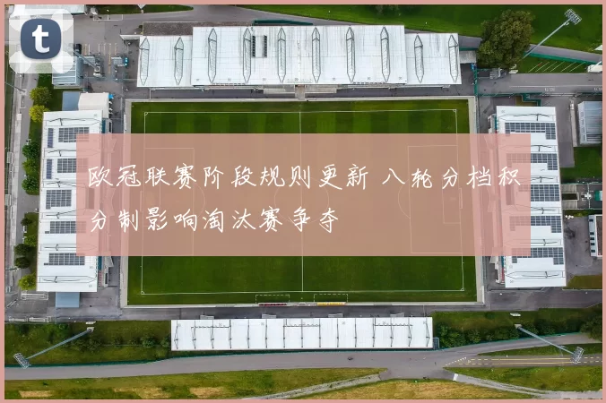 欧冠联赛阶段规则更新 八轮分档积分制影响淘汰赛争夺