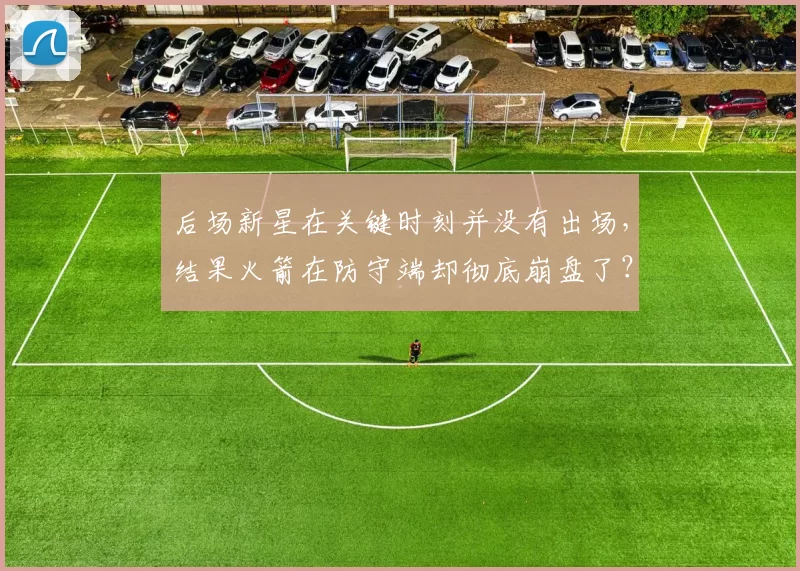 后场新星在关键时刻并没有出场，结果火箭在防守端却彻底崩盘了？