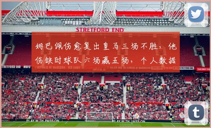 姆巴佩伤愈复出皇马三场不胜，他伤缺时球队六场赢五场，个人数据亮眼团队战绩糟糕为哪般？