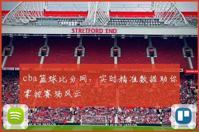 cba篮球比分网，实时精准数据助你掌控赛场风云