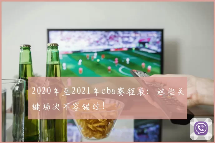 2020年至2021年cba赛程表:这些关键场次不容错过!