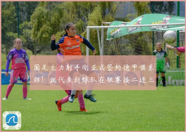 国足主力射手刚正式签约德甲俱乐部！就代表新球队在联赛接二连三破门，值得期待_马莱莱_大连_比赛