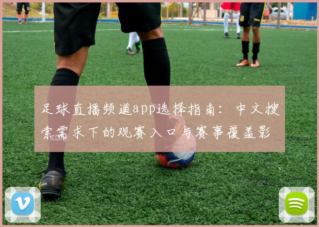 足球直播频道app选择指南：中文搜索需求下的观赛入口与赛事覆盖影响