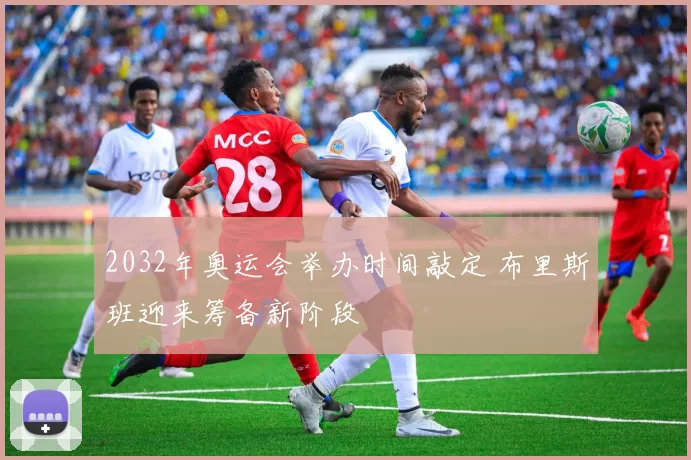 2032年奥运会举办时间敲定 布里斯班迎来筹备新阶段