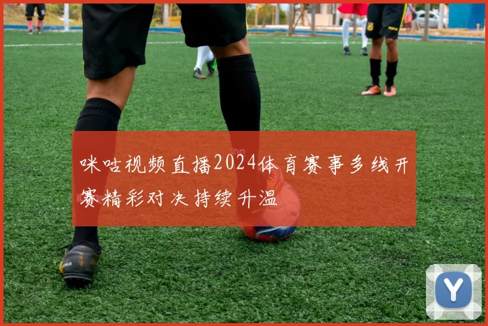 咪咕视频直播2024体育赛事多线开赛精彩对决持续升温