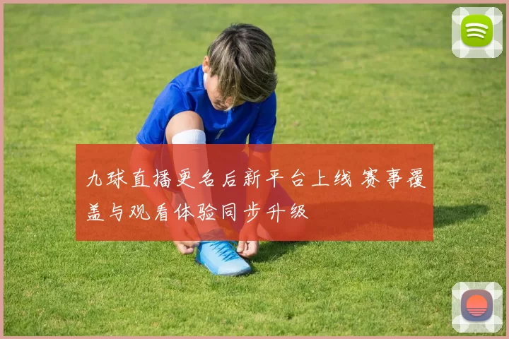 九球直播更名后新平台上线 赛事覆盖与观看体验同步升级