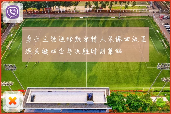 勇士主场逆转凯尔特人录像回放呈现关键回合与决胜时刻集锦